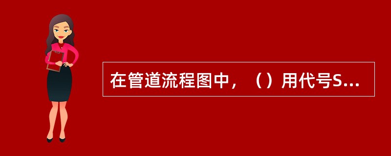 在管道流程图中，（）用代号S8表示。