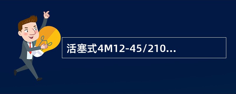 活塞式4M12-45/210各符号表示的意义？