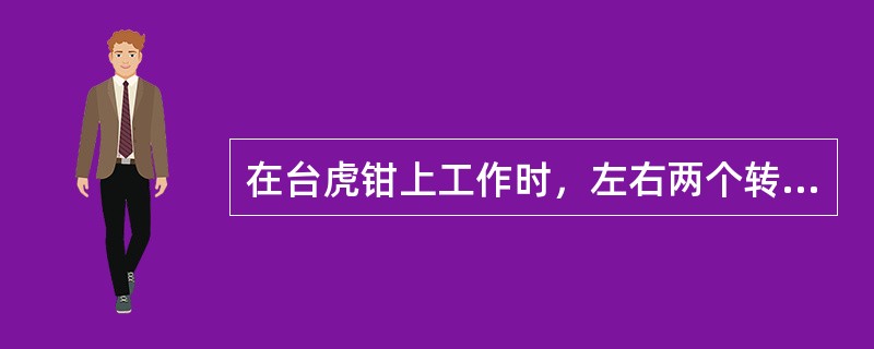 在台虎钳上工作时，左右两个转座手柄必须扳松，保证钳身松动，以免损坏台虎钳。