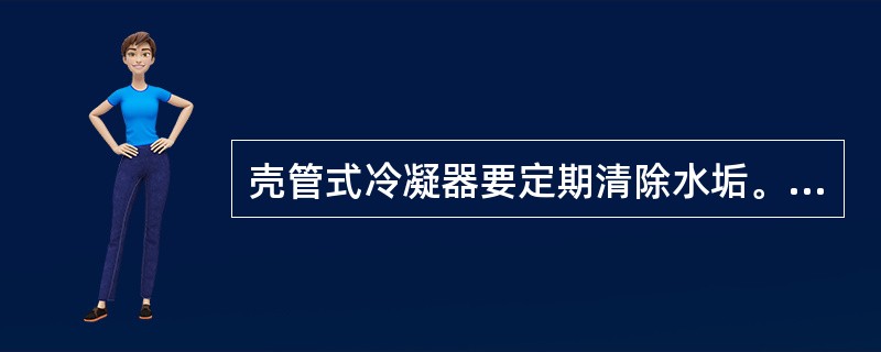 壳管式冷凝器要定期清除水垢。（）