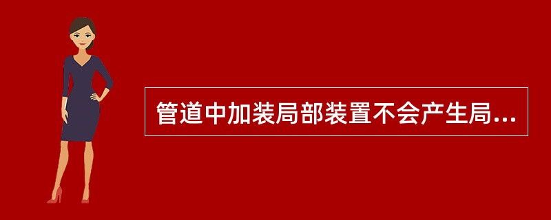 管道中加装局部装置不会产生局部阻力损失。（）
