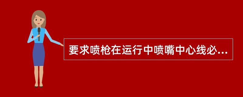 要求喷枪在运行中喷嘴中心线必须与墙面保持垂直，并要求速度适当且保持一致，一般为（