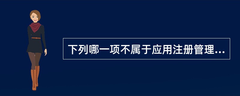 下列哪一项不属于应用注册管理员要做的工作（）