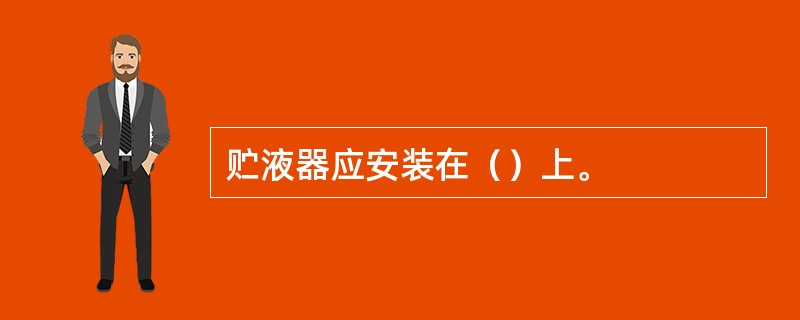 贮液器应安装在（）上。