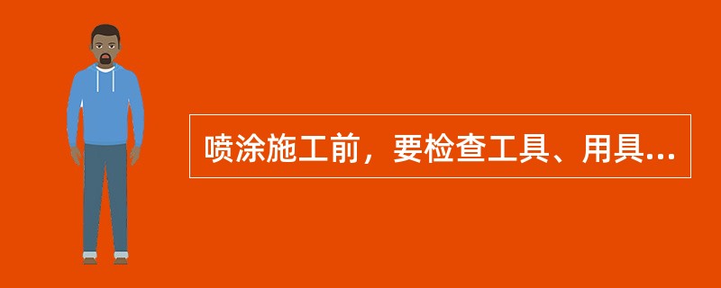 喷涂施工前，要检查工具、用具是否完好、干净，设备是否能正常工作。