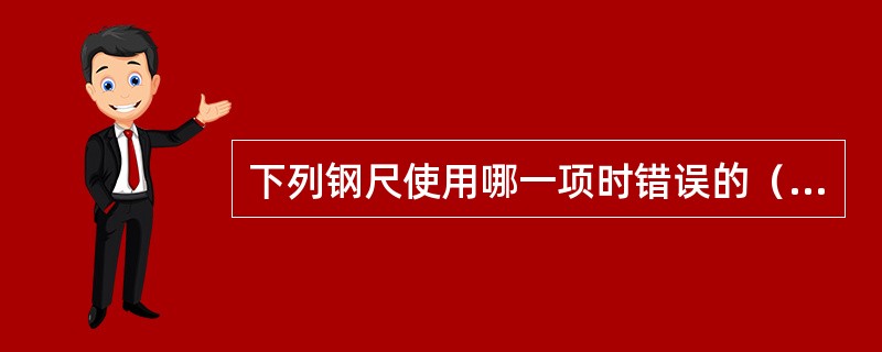 下列钢尺使用哪一项时错误的（）。