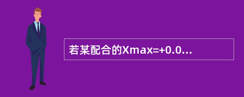 若某配合的Xmax=+0.030，EI=-0.011，ei=-0.016，则孔公