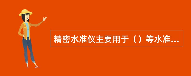 精密水准仪主要用于（）等水准测量的高精度地工程测量中。