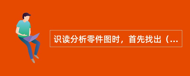 识读分析零件图时，首先找出（）。