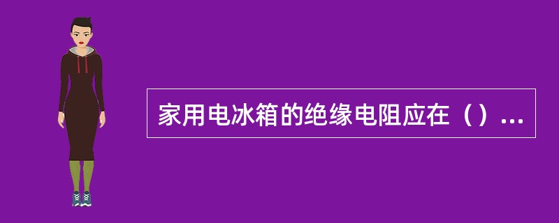 家用电冰箱的绝缘电阻应在（）MΩ以上。