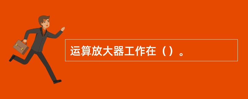 运算放大器工作在（）。