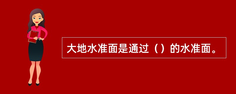 大地水准面是通过（）的水准面。