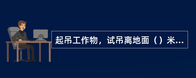 起吊工作物，试吊离地面（）米，经检查确认稳妥，方可起吊。