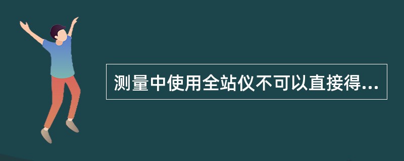 测量中使用全站仪不可以直接得到下列结果的是（）。