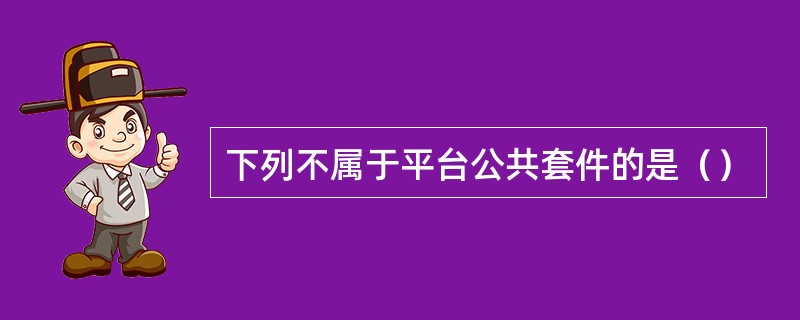 下列不属于平台公共套件的是（）