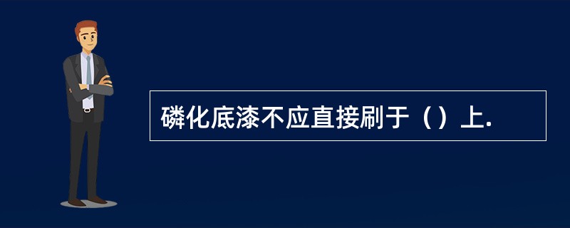 磷化底漆不应直接刷于（）上.