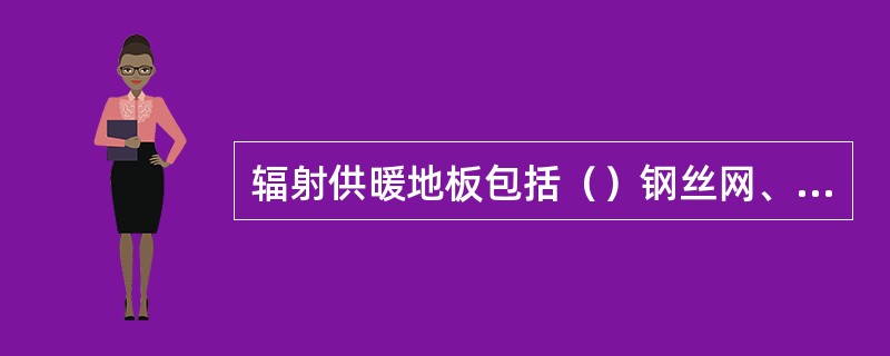 辐射供暖地板包括（）钢丝网、扎带和插接式连接件。