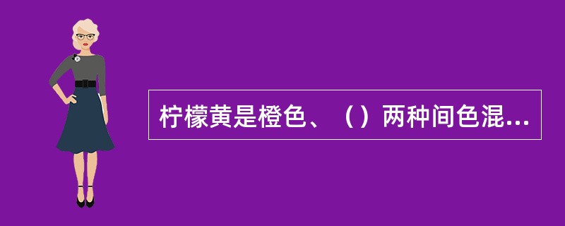 柠檬黄是橙色、（）两种间色混合而成。