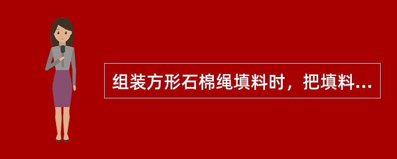 组装方形石棉绳填料时，把填料切成足够盘成一圈的长度，一圈一圈的装入填料函中，相邻