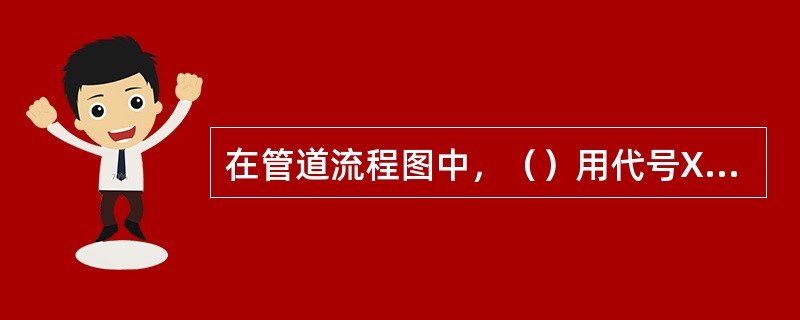 在管道流程图中，（）用代号X1表示。