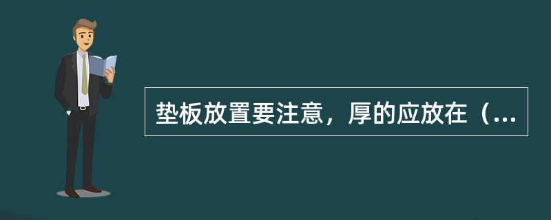 垫板放置要注意，厚的应放在（），薄的应放在（），而最薄的应放在（），以免翘曲变形