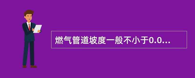 燃气管道坡度一般不小于0.003，坡向凝水器，凝水器间距一般不宜大于600m。