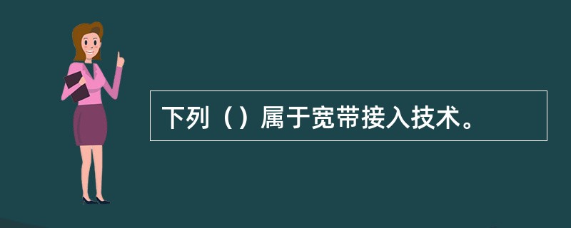 下列（）属于宽带接入技术。