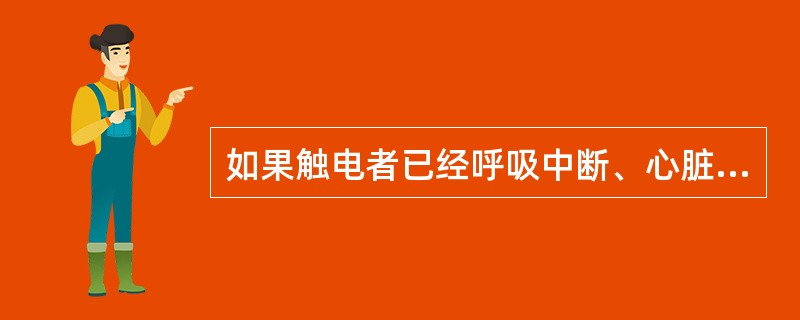 如果触电者已经呼吸中断、心脏停止跳动，在现场可采取的应急措施是施行（）和（）。