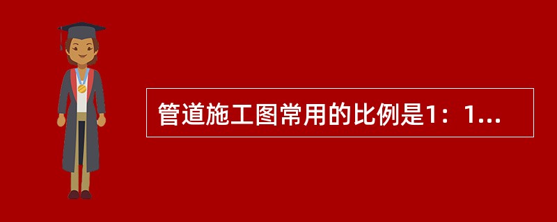 管道施工图常用的比例是1：100和（）。