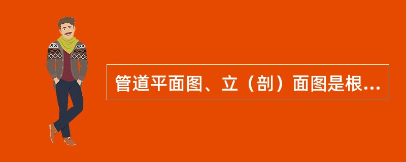 管道平面图、立（剖）面图是根据（）原理绘制的。