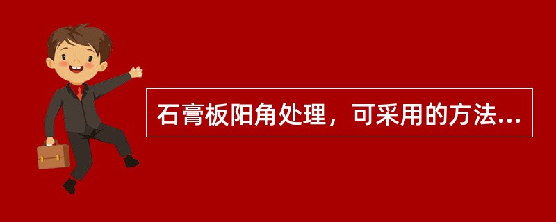 石膏板阳角处理，可采用的方法有（）。