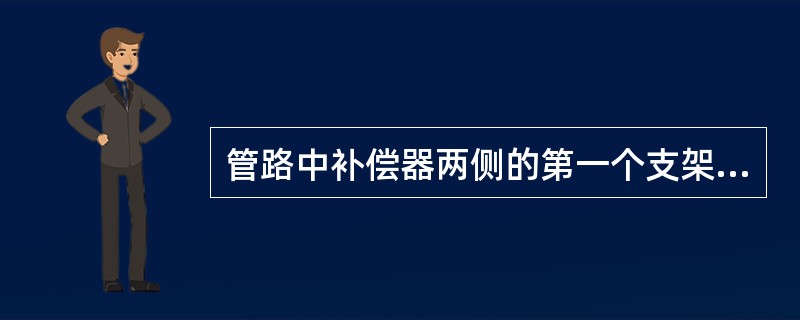 管路中补偿器两侧的第一个支架应是（）。