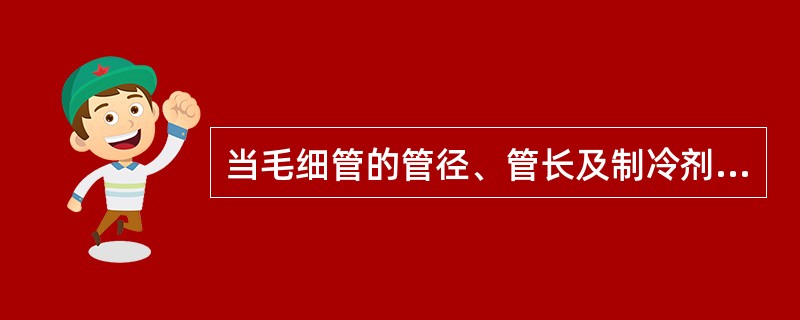 当毛细管的管径、管长及制冷剂在进口处的状态稳定时，制冷剂通过毛细管的流量，随蒸发