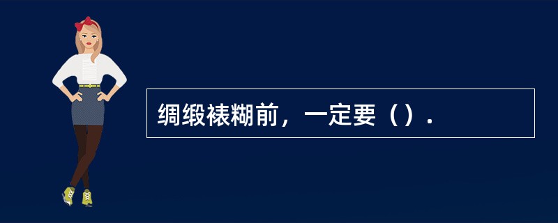 绸缎裱糊前，一定要（）.