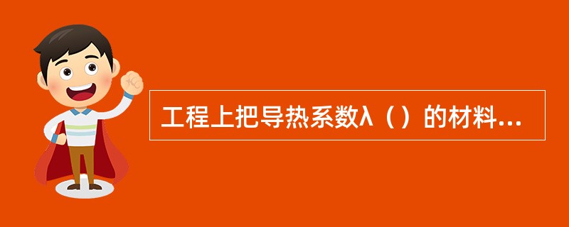 工程上把导热系数λ（）的材料作隔热保温材料。