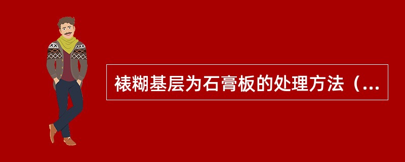 裱糊基层为石膏板的处理方法（）。