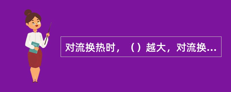 对流换热时，（）越大，对流换热量越大。