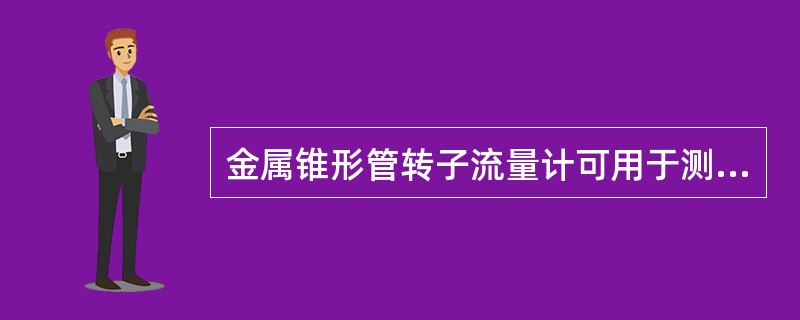 金属锥形管转子流量计可用于测量压力为（）Mpa以下的液体或气体的流量。
