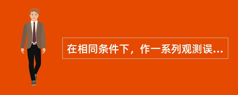 在相同条件下，作一系列观测误差，在大小和符号上无规律，这种误差为（）。