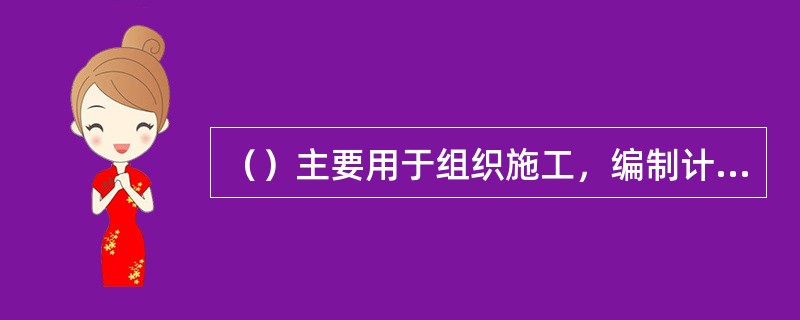 （）主要用于组织施工，编制计划成本和确定施工班组施工用料。