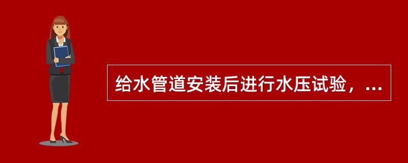 给水管道安装后进行水压试验，试验压力不得小于0.4Mpa。