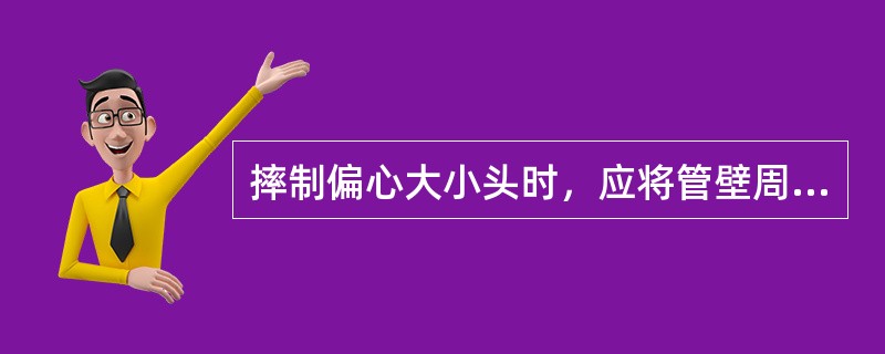 摔制偏心大小头时，应将管壁周围进行均匀加热。摔制时，应顺一方向不停转动，使其过渡