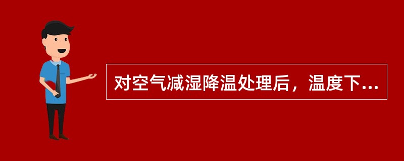 对空气减湿降温处理后，温度下降，（）。