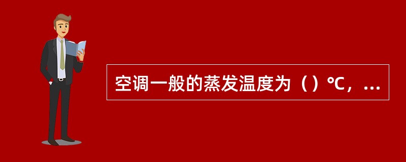 空调一般的蒸发温度为（）℃，相应的蒸发压力为（）MPa，这时压缩机的回气管外表面