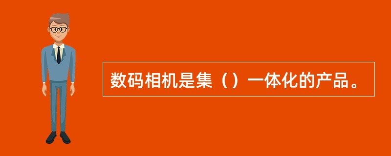 数码相机是集（）一体化的产品。