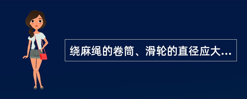 绕麻绳的卷筒、滑轮的直径应大于麻绳直径的5倍。