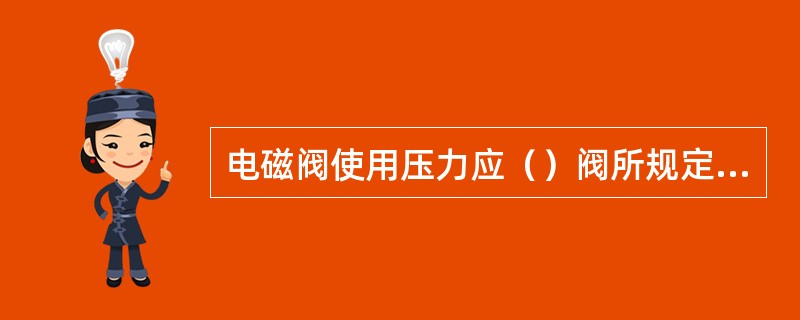 电磁阀使用压力应（）阀所规定的许用压力。