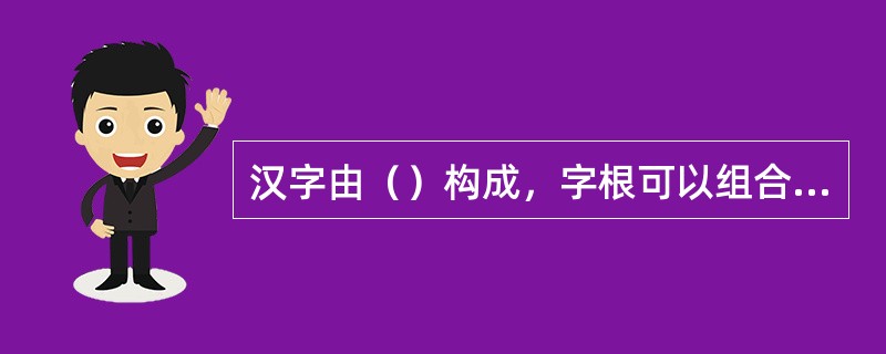 汉字由（）构成，字根可以组合出全部的汉子和全部的词汇。