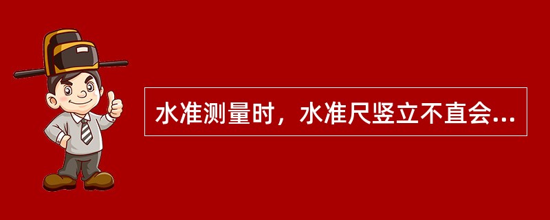 水准测量时，水准尺竖立不直会造成读数（）。