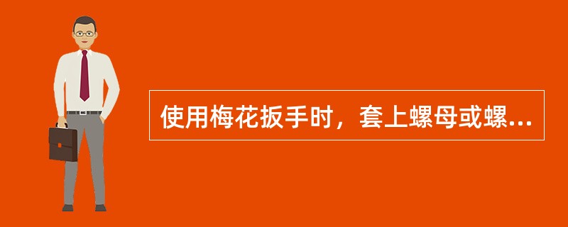 使用梅花扳手时，套上螺母或螺钉后，必须晃动并应卡到底，避免扳手划伤手指。